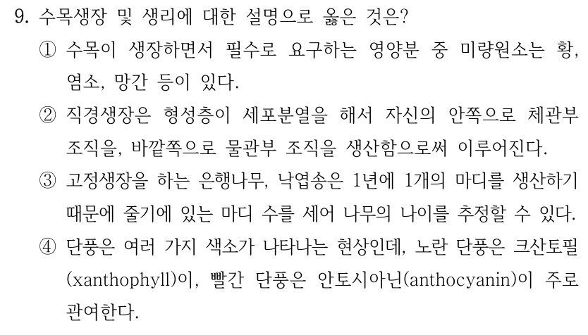9. 수목생장 및 생리에 대한 설명으로 옳은 것은? ①수목이 생장하면서 필수로 요구하는 영양분 중 미량원소는 황, 염소, 망간 등이 있다. ②직경생장은 형성층이 세포분열을 해서 자신의 안쪽으로 체관부 조직을, 바깥쪽으로 물관부 조직을 생산함으로써 이루어진다. ③고정생장을 하는 은행나무, 낙엽송은 1년에 1개의 마디를 생산하기 때문에 줄기에 있는 마디 수를 세어 나무의 나이를 추정할 수 있다. ④단풍은 여러 가지 색소가 나타나는 현상인데, 노란 단풍은 크산토필 (xanthophyll)이, 빨간 단풍은 안토시아닌(anthocyanin)이 주로 관여한다.