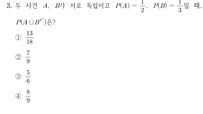 3. 두 사건 A, B가 서로 독립이고 P(A)=1/2, P(B)=1/3일 때, P(A ∪ (B의 여사건))은? 원문 수식은 P(A∪B^C)이다. ① 13/18 ② 7/9 ③ 5/6 ④ 8/9
