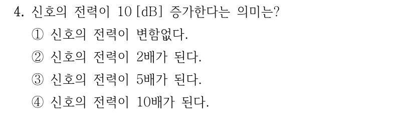 4. 신호의 전력이 10 [dB] 증가한다는 의미는? ①신호의 전력이 변함없다. ②신호의 전력이 2배가 된다. ③신호의 전력이 5배가 된다. ④신호의 전력이 10배가 된다.