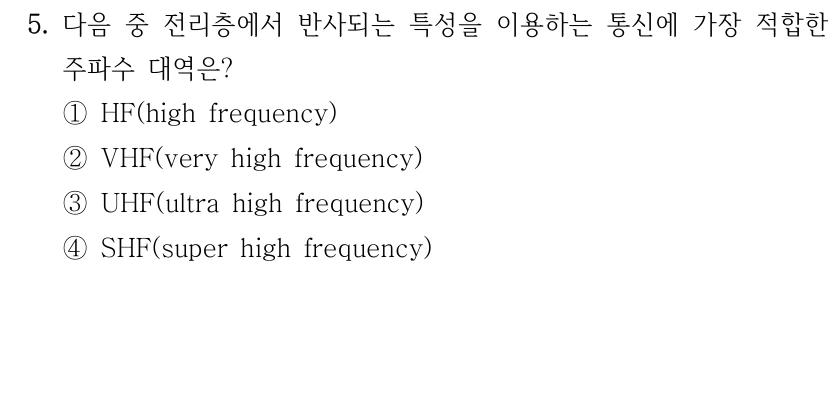 5. 다음 중 전리층에서 반사되는 특성을 이용하는 통신에 가장 적합한 주파수 대역은? ①HF(high frequency) ②VHF(very high frequency) ③UHF(ultra high frequency) ④SHF(super high frequency)