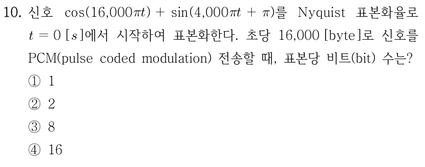 10. 표본당 비트 수는? 신호는 cos(16,000πt)+sin(4,000πt+π). Nyquist 표본화율로 t=0초부터 표본화, 초당16,000byte로 PCM전송, 표본당bit수를 묻는다. 선지①1,②2,③8,④16.