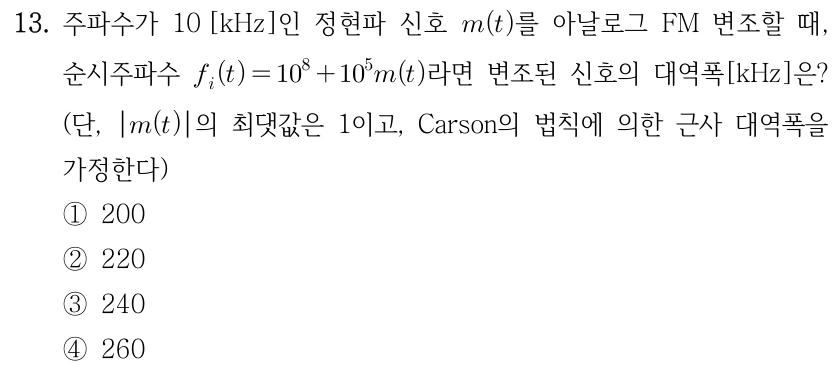 13. 변조된 신호의 대역폭은? 정현파 정보신호 m(t)의 주파수10kHz, 순간주파수 f_i(t)=10⁸+10⁵m(t). |m(t)|의 최댓값1, Carson법칙 근사대역폭. 선지대역폭kHz:①200,②220,③240,④260.