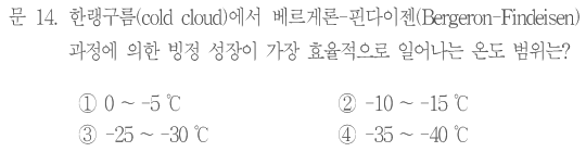 문 14. 한랭구름(cold cloud)에서 베르게론–핀다이젠(Bergeron–Findeisen)과정에 의한 빙정 성장이 가장 효율적으로 일어나는 온도 범위는? ①0~−5℃ ②−10~−15℃ ③−25~−30℃ ④−35~−40℃