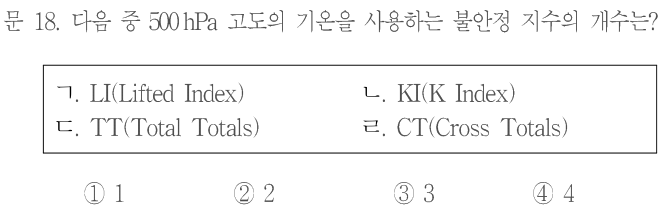 문 18. 다음 중500 hPa 고도의 기온을 사용하는 불안정 지수의 개수는? ㄱ.LI(Lifted Index) ㄴ.KI(K Index) ㄷ.TT(Total Totals) ㄹ.CT(Cross Totals). ①1 ②2 ③3 ④4